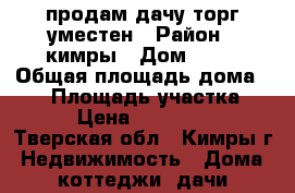 продам дачу торг уместен › Район ­ кимры › Дом ­ 69 › Общая площадь дома ­ 90 › Площадь участка ­ 600 › Цена ­ 2 300 000 - Тверская обл., Кимры г. Недвижимость » Дома, коттеджи, дачи продажа   